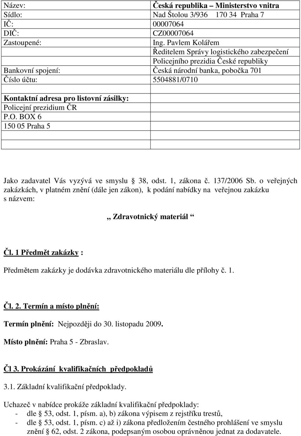 zásilky: Policejní prezidium ČR P.O. BOX 6 150 05 Praha 5 Jako zadavatel Vás vyzývá ve smyslu 38, odst. 1, zákona č. 137/2006 Sb.