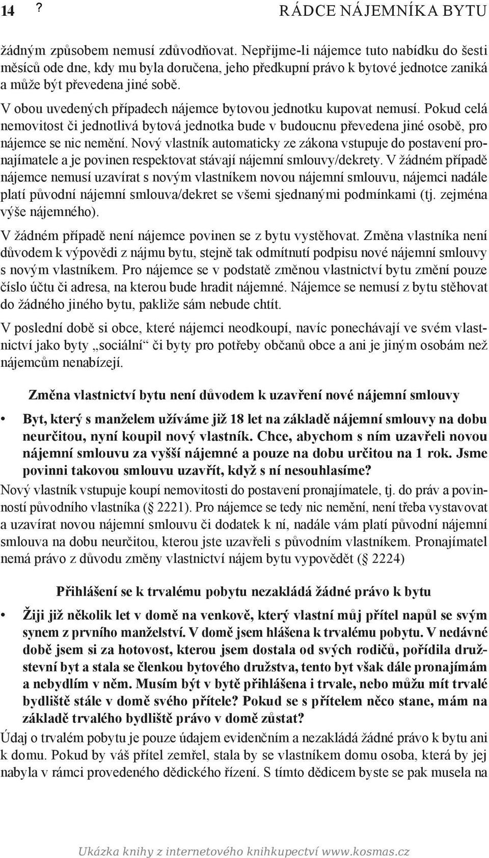 V obou uvedených případech nájemce bytovou jednotku kupovat nemusí. Pokud celá nemovitost či jednotlivá bytová jednotka bude v budoucnu převedena jiné osobě, pro nájemce se nic nemění.