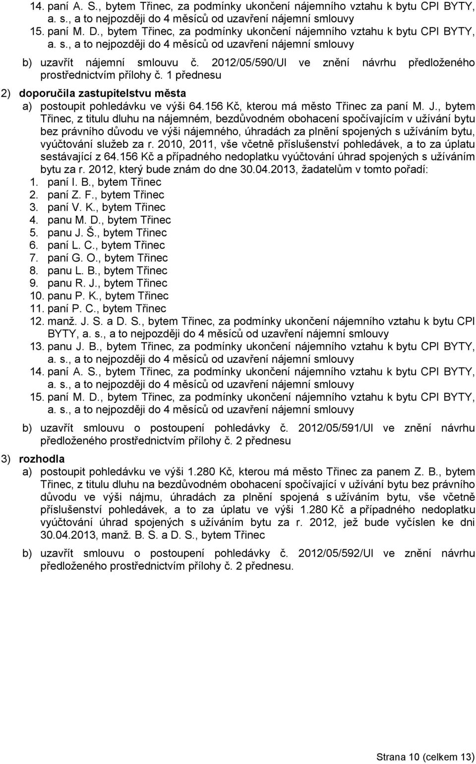 2012/05/590/Ul ve znění návrhu předloženého prostřednictvím přílohy č. 1 přednesu 2) doporučila zastupitelstvu města a) postoupit pohledávku ve výši 64.156 Kč, kterou má město Třinec za paní M. J.