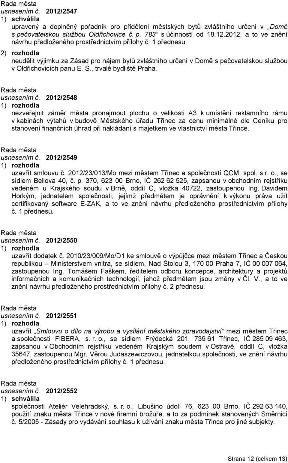 2012/2548 nezveřejnit záměr města pronajmout plochu o velikosti A3 k umístění reklamního rámu v kabinách výtahů v budově Městského úřadu Třinec za cenu minimálně dle Ceníku pro stanovení finančních