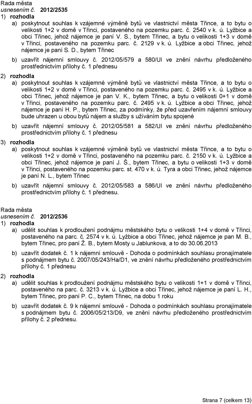 D., bytem Třinec b) uzavřít nájemní smlouvy č. 2012/05/579 a 580/Ul ve znění návrhu předloženého prostřednictvím přílohy č.