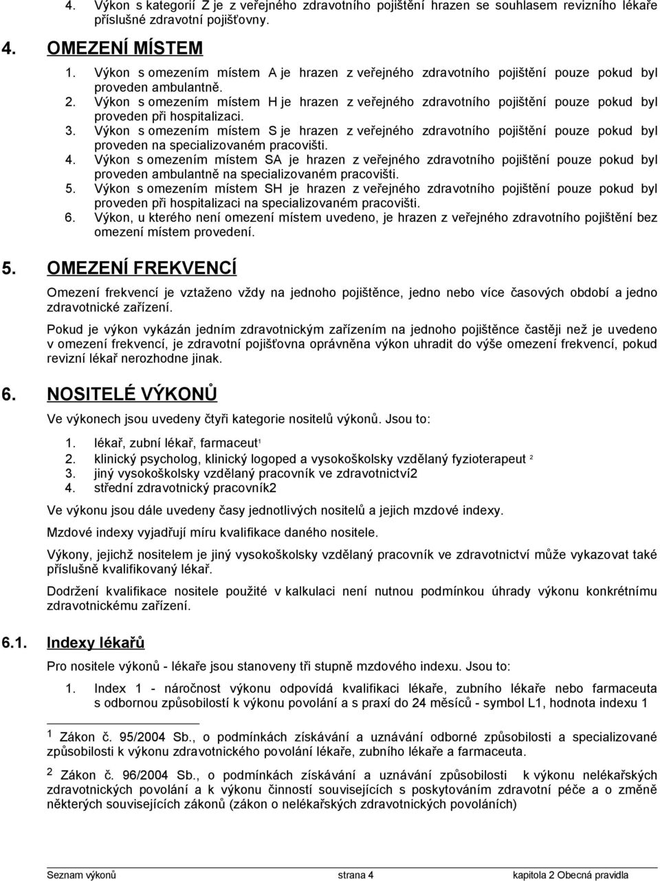 Výkon s omezením místem H je hrazen z veřejného zdravotního pojištění pouze pokud byl proveden při hospitalizaci. 3.