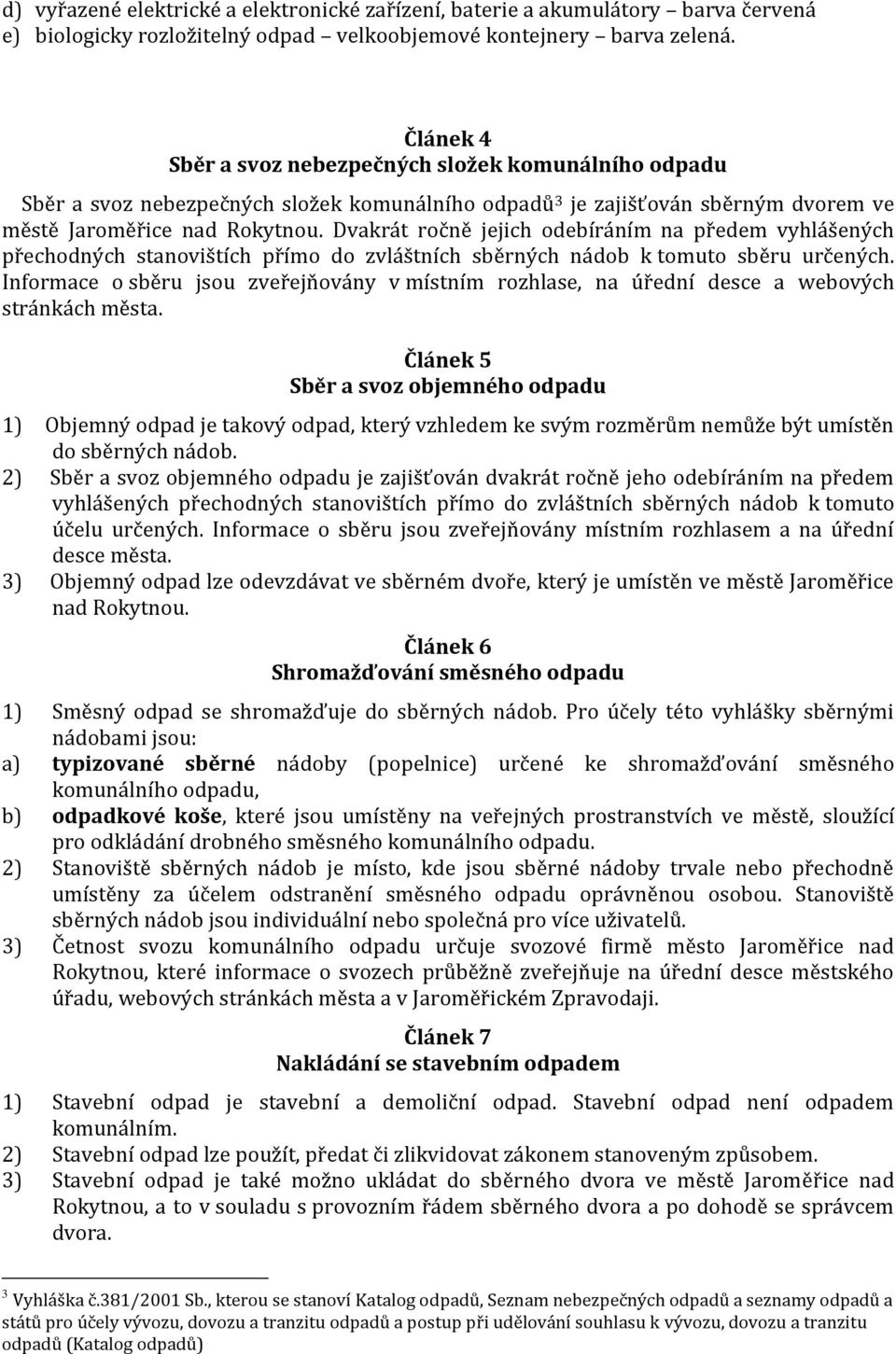 Dvakrát ročně jejich odebíráním na předem vyhlášených přechodných stanovištích přímo do zvláštních sběrných nádob k tomuto sběru určených.