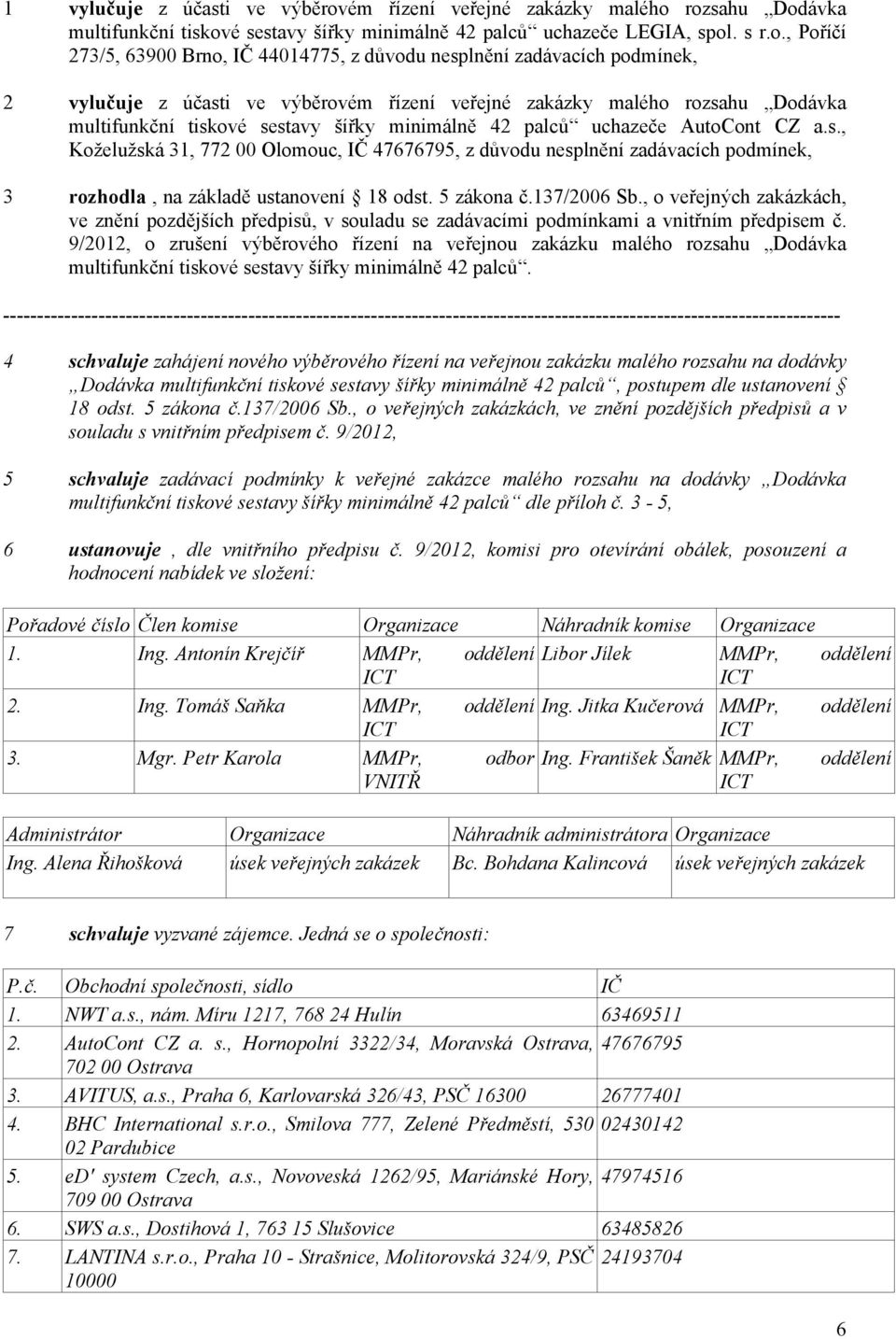 rozsahu Dodávka multifunkční tiskové sestavy šířky minimálně 42 palců uchazeče LEGIA, spol. s r.o., Poříčí 273/5, 63900 Brno, IČ 44014775, z důvodu nesplnění zadávacích podmínek, 2 vylučuje z účasti