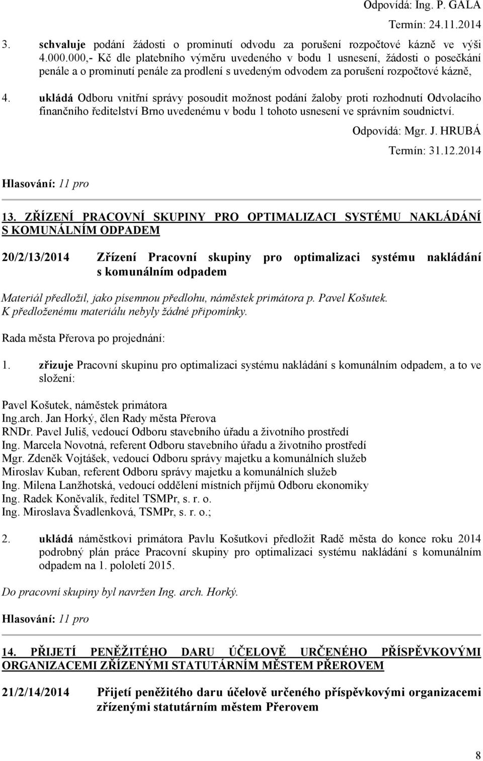 ukládá Odboru vnitřní správy posoudit možnost podání žaloby proti rozhodnutí Odvolacího finančního ředitelství Brno uvedenému v bodu 1 tohoto usnesení ve správním soudnictví. Odpovídá: Mgr. J.