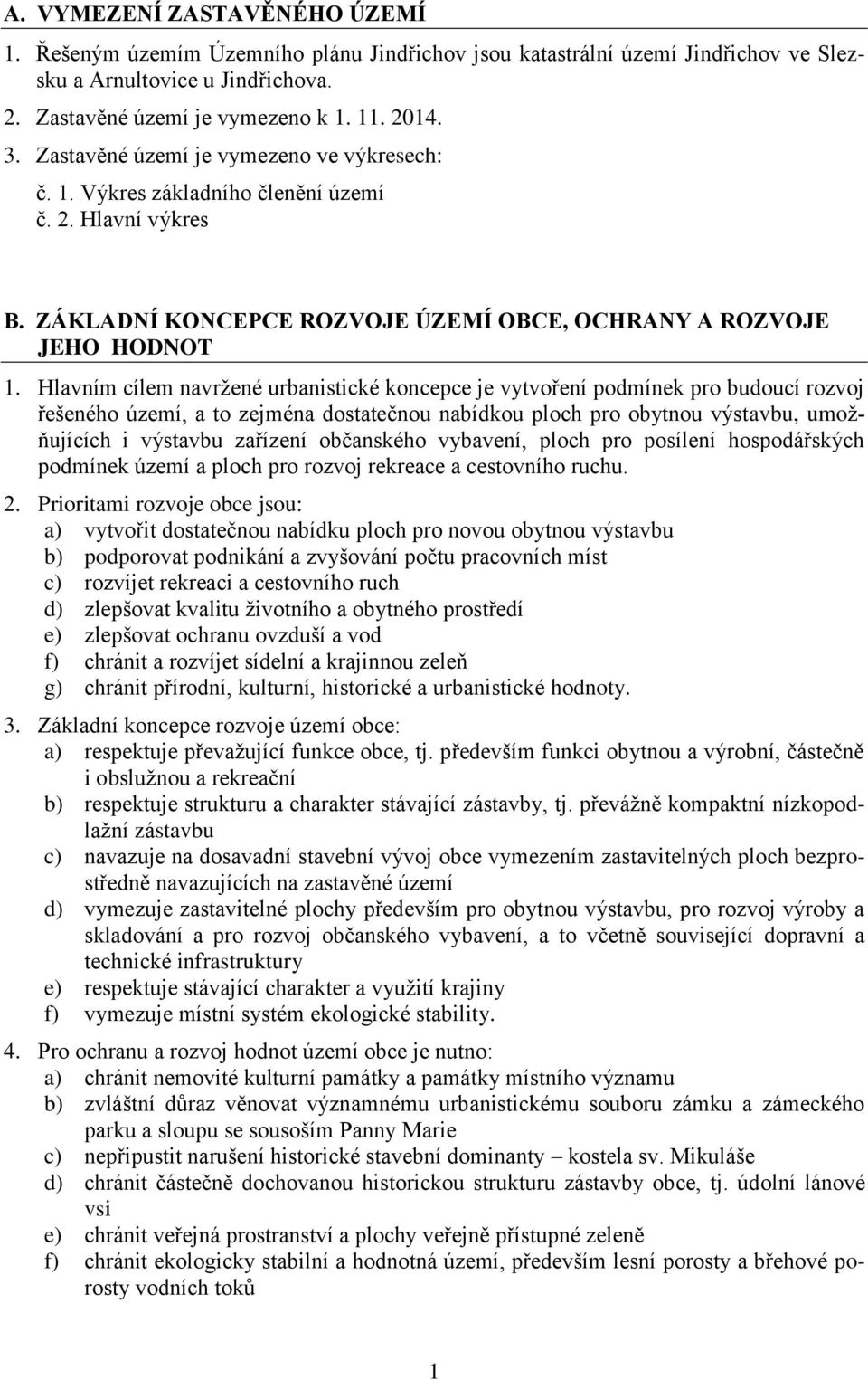 Hlavním cílem navržené urbanistické koncepce je vytvoření podmínek pro budoucí rozvoj řešeného území, a to zejména dostatečnou nabídkou ploch pro obytnou výstavbu, umožňujících i výstavbu zařízení