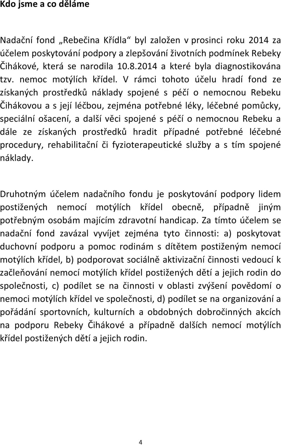 V rámci tohoto účelu hradí fond ze získaných prostředků náklady spojené s péčí o nemocnou Rebeku Čihákovou a s její léčbou, zejména potřebné léky, léčebné pomůcky, speciální ošacení, a další věci