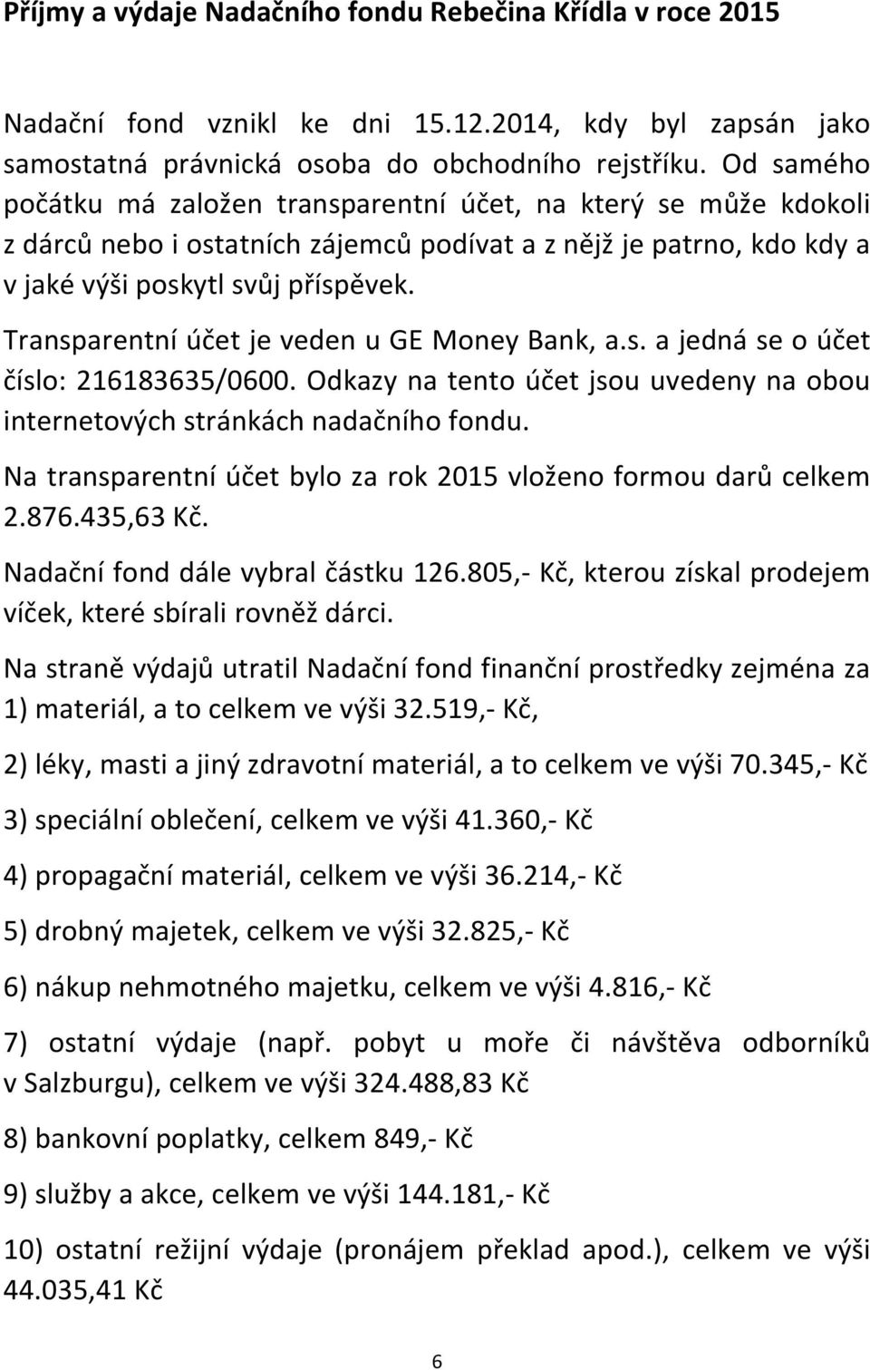 Transparentní účet je veden u GE Money Bank, a.s. a jedná se o účet číslo: 216183635/0600. Odkazy na tento účet jsou uvedeny na obou internetových stránkách nadačního fondu.