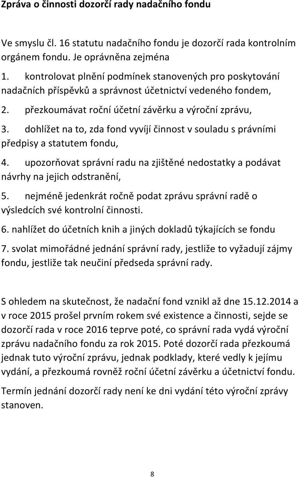 dohlížet na to, zda fond vyvíjí činnost v souladu s právními předpisy a statutem fondu, 4. upozorňovat správní radu na zjištěné nedostatky a podávat návrhy na jejich odstranění, 5.