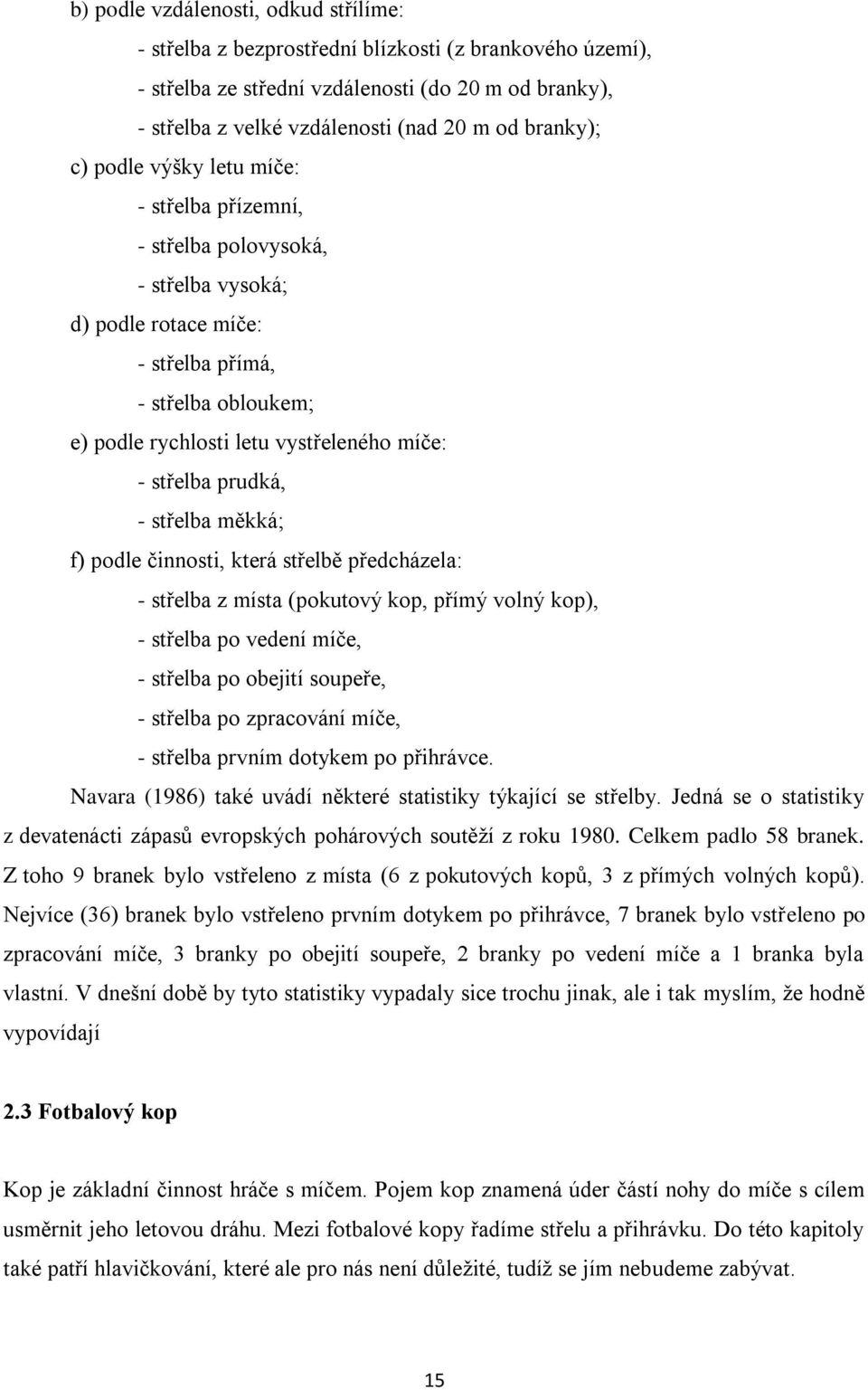 střelba prudká, - střelba měkká; f) podle činnosti, která střelbě předcházela: - střelba z místa (pokutový kop, přímý volný kop), - střelba po vedení míče, - střelba po obejití soupeře, - střelba po