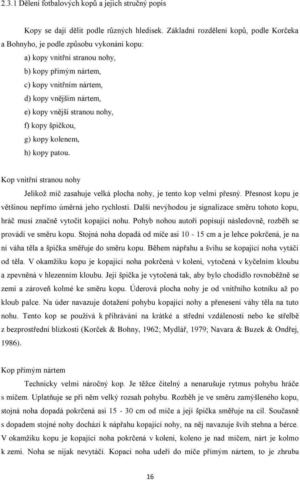 stranou nohy, f) kopy špičkou, g) kopy kolenem, h) kopy patou. Kop vnitřní stranou nohy Jelikož míč zasahuje velká plocha nohy, je tento kop velmi přesný.