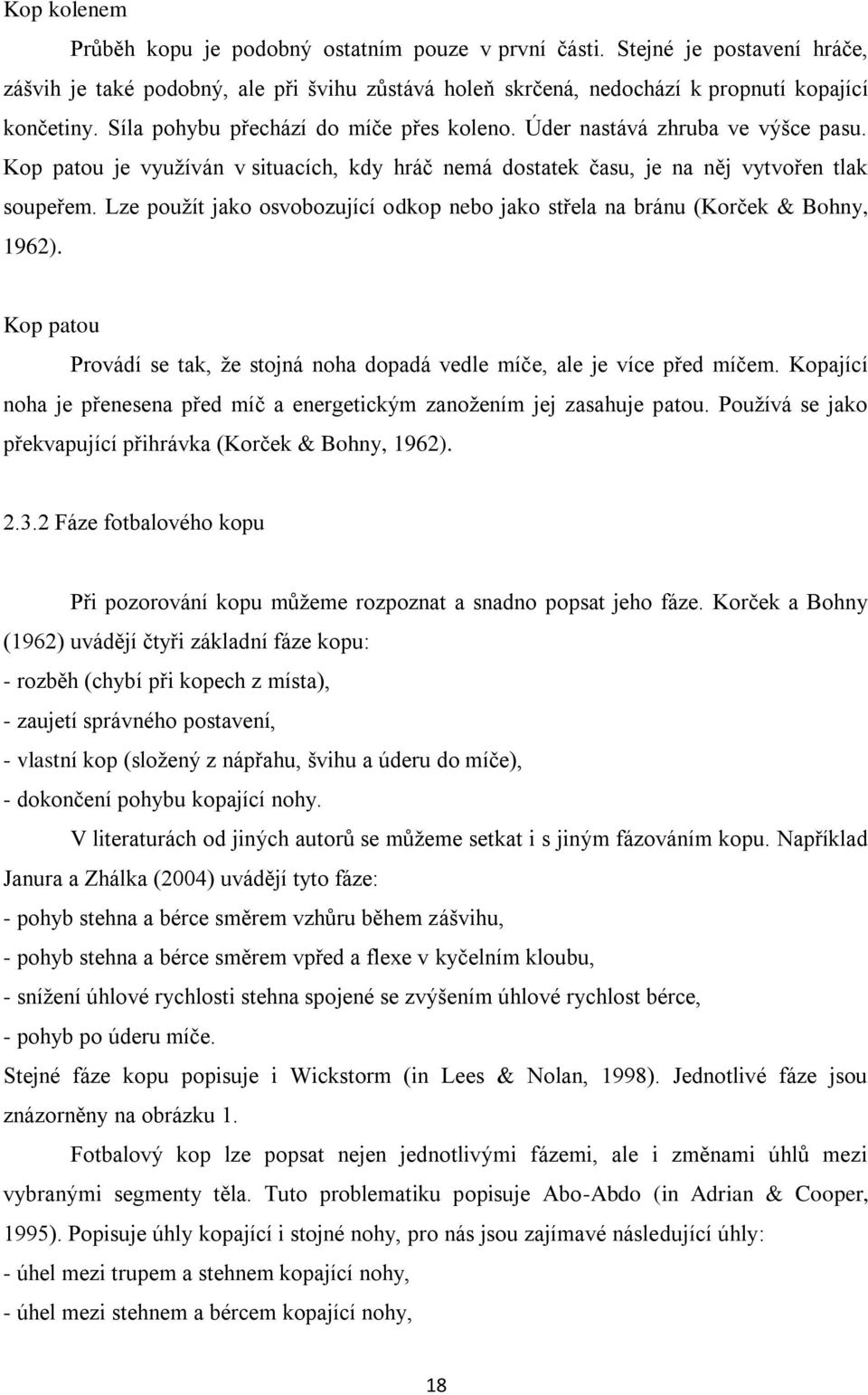 Lze použít jako osvobozující odkop nebo jako střela na bránu (Korček & Bohny, 1962). Kop patou Provádí se tak, že stojná noha dopadá vedle míče, ale je více před míčem.