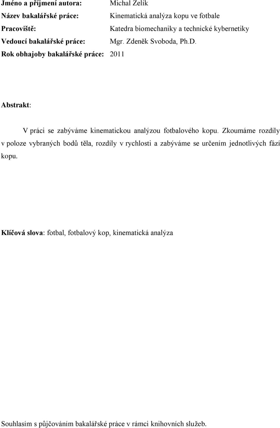 Rok obhajoby bakalářské práce: 2011 Abstrakt: V práci se zabýváme kinematickou analýzou fotbalového kopu.