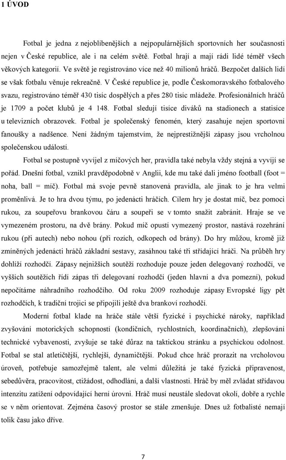 V České republice je, podle Českomoravského fotbalového svazu, registrováno téměř 430 tisíc dospělých a přes 280 tisíc mládeže. Profesionálních hráčů je 1709 a počet klubů je 4 148.