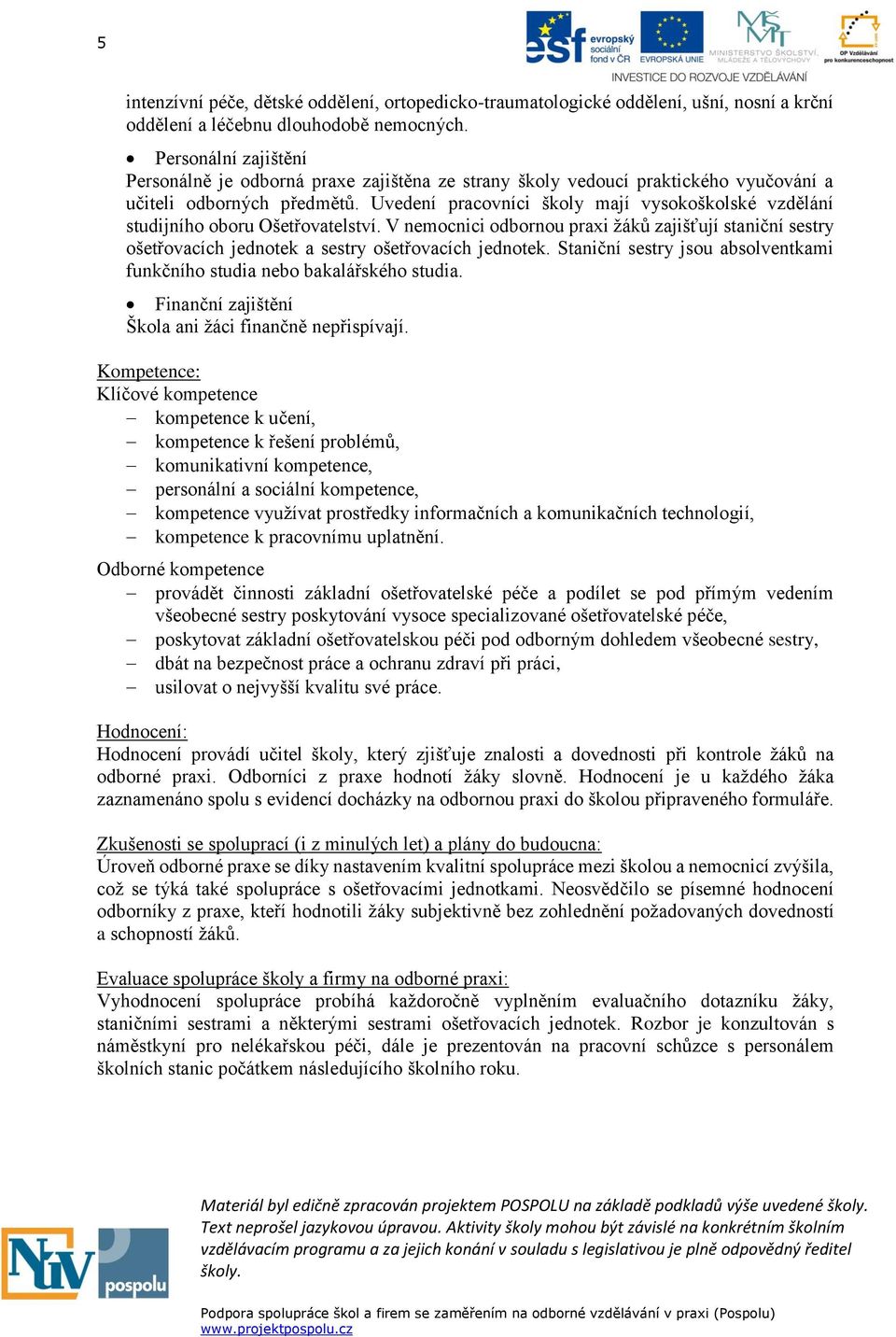 Uvedení pracovníci školy mají vysokoškolské vzdělání studijního oboru Ošetřovatelství. V nemocnici odbornou praxi žáků zajišťují staniční sestry ošetřovacích jednotek a sestry ošetřovacích jednotek.