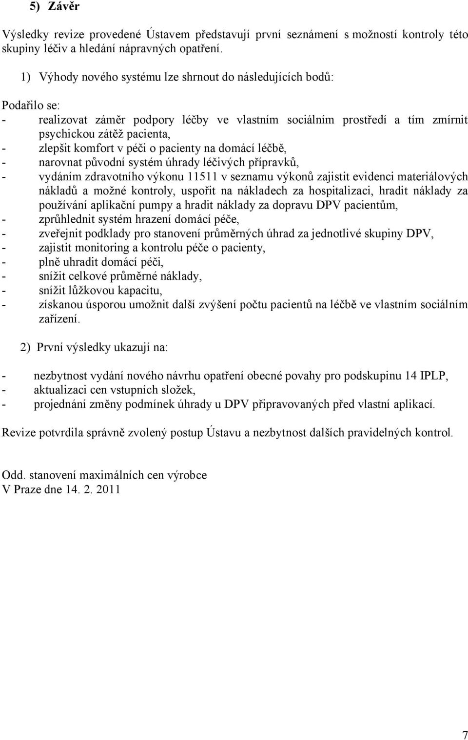 péči o pacienty na domácí léčbě, - narovnat původní systém úhrady léčivých přípravků, - vydáním zdravotního výkonu 11511 v seznamu výkonů zajistit evidenci materiálových nákladů a možné kontroly,