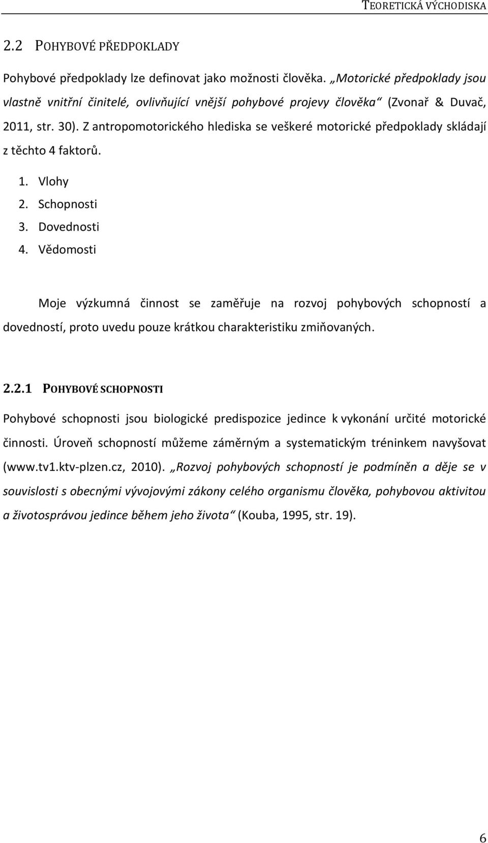 Z antropomotorického hlediska se veškeré motorické předpoklady skládají z těchto 4 faktorů. 1. Vlohy 2. Schopnosti 3. Dovednosti 4.