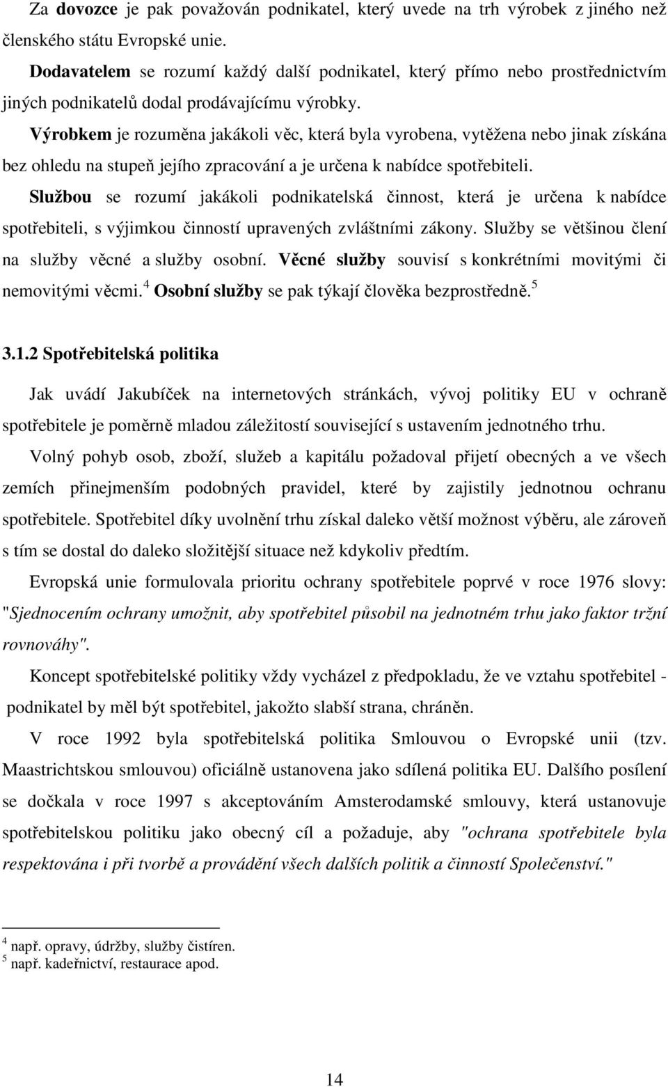 Výrobkem je rozuměna jakákoli věc, která byla vyrobena, vytěžena nebo jinak získána bez ohledu na stupeň jejího zpracování a je určena k nabídce spotřebiteli.
