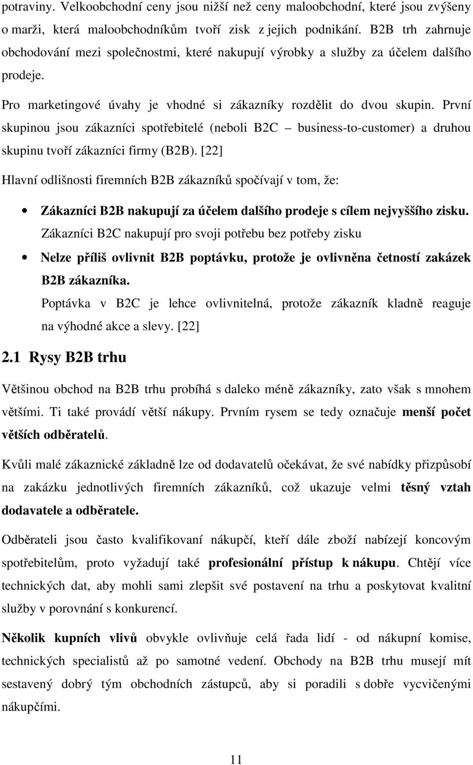 První skupinou jsou zákazníci spotřebitelé (neboli B2C business-to-customer) a druhou skupinu tvoří zákazníci firmy (B2B).
