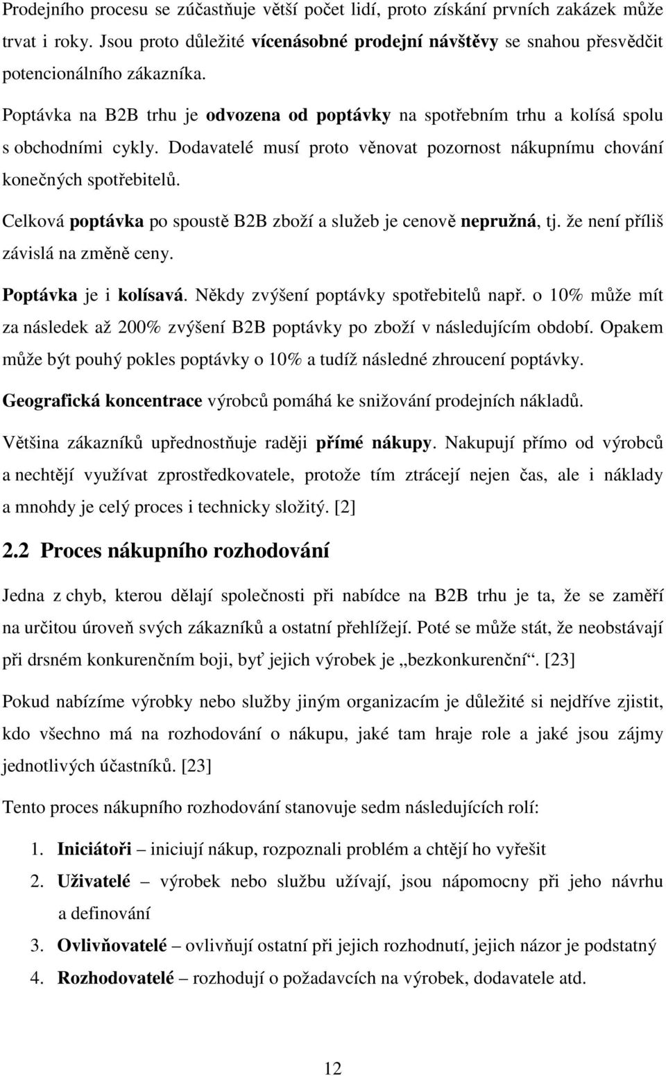 Celková poptávka po spoustě B2B zboží a služeb je cenově nepružná, tj. že není příliš závislá na změně ceny. Poptávka je i kolísavá. Někdy zvýšení poptávky spotřebitelů např.