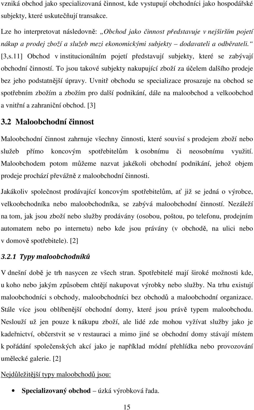 11] Obchod v institucionálním pojetí představují subjekty, které se zabývají obchodní činností. To jsou takové subjekty nakupující zboží za účelem dalšího prodeje bez jeho podstatnější úpravy.