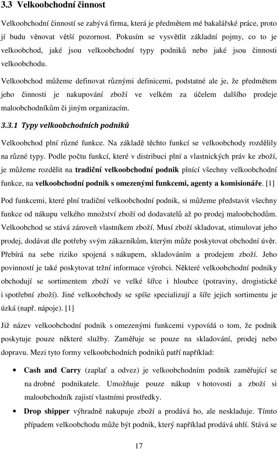 Velkoobchod můžeme definovat různými definicemi, podstatné ale je, že předmětem jeho činnosti je nakupování zboží ve velkém za účelem dalšího prodeje maloobchodníkům či jiným organizacím. 3.