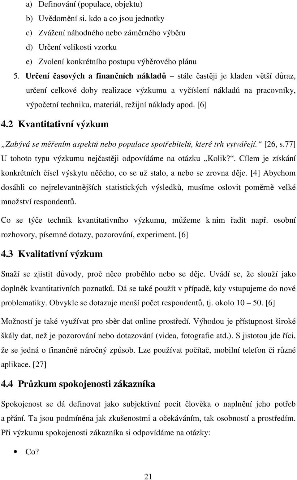 [6] 4.2 Kvantitativní výzkum Zabývá se měřením aspektů nebo populace spotřebitelů, které trh vytvářejí. [26, s.77] U tohoto typu výzkumu nejčastěji odpovídáme na otázku Kolik?