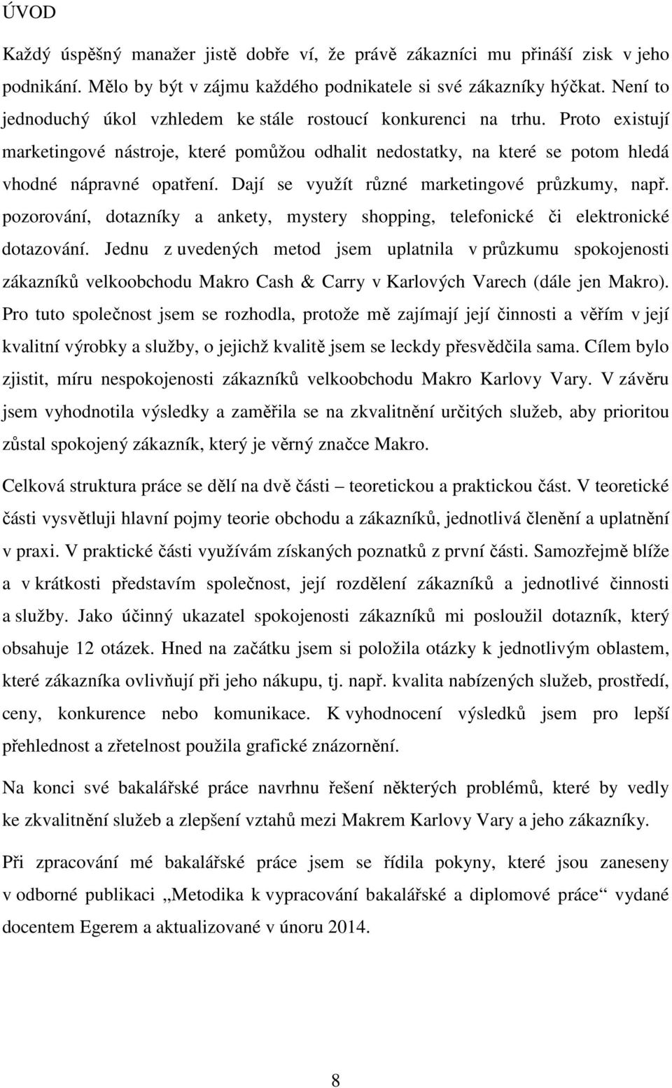 Dají se využít různé marketingové průzkumy, např. pozorování, dotazníky a ankety, mystery shopping, telefonické či elektronické dotazování.