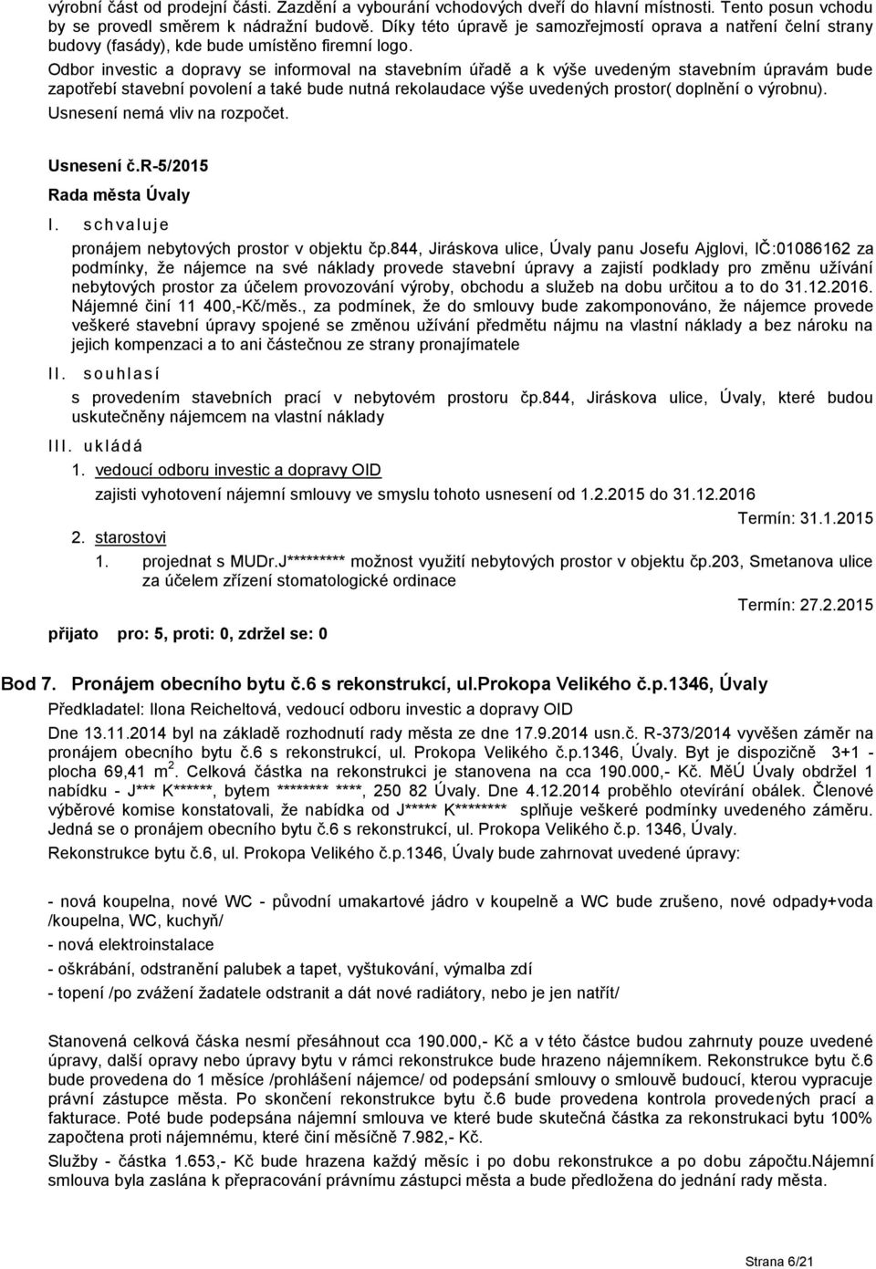 Odbor investic a dopravy se informoval na stavebním úřadě a k výše uvedeným stavebním úpravám bude zapotřebí stavební povolení a také bude nutná rekolaudace výše uvedených prostor( doplnění o