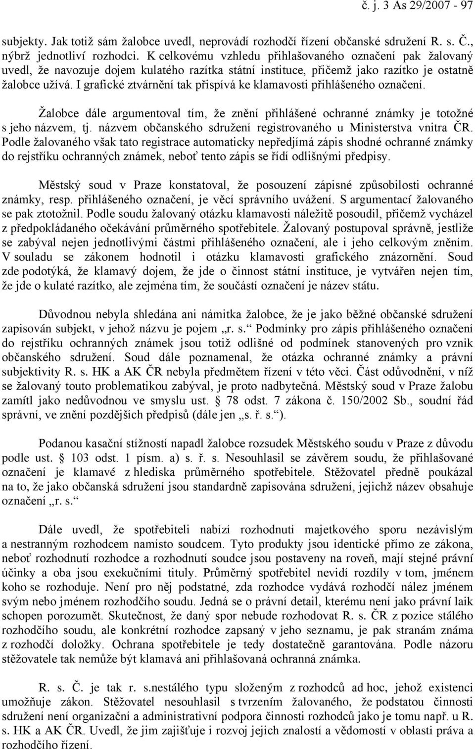 I grafické ztvárnění tak přispívá ke klamavosti přihlášeného označení. Žalobce dále argumentoval tím, že znění přihlášené ochranné známky je totožné s jeho názvem, tj.