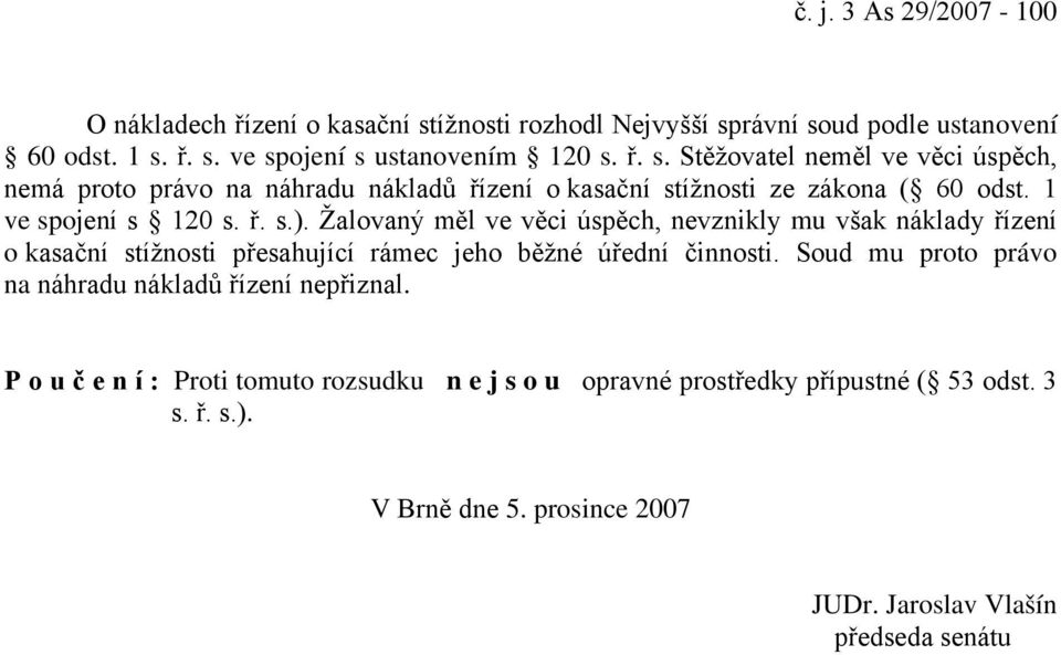 1 ve spojení s 120 s. ř. s.). Žalovaný měl ve věci úspěch, nevznikly mu však náklady řízení o kasační stížnosti přesahující rámec jeho běžné úřední činnosti.