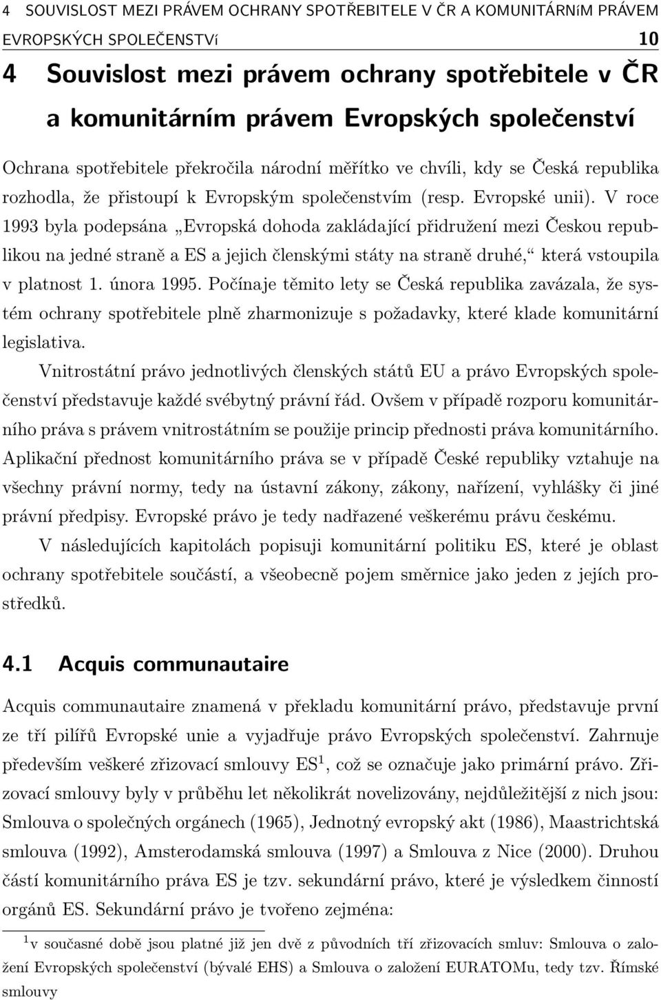 V roce 1993 byla podepsána Evropská dohoda zakládající přidružení mezi Českou republikounajednéstraněaesajejichčlenskýmistátynastranědruhé, kterávstoupila v platnost 1. února 1995.