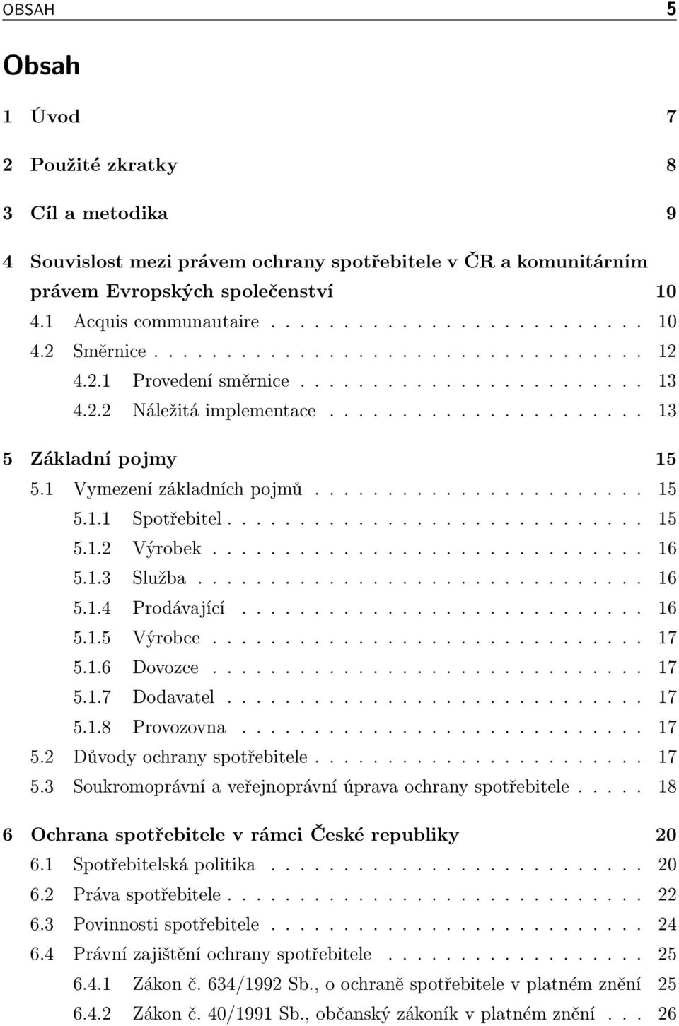 ... 16 5.1.5 Výrobce.... 17 5.1.6 Dovozce.... 17 5.1.7 Dodavatel... 17 5.1.8 Provozovna.... 17 5.2 Důvodyochranyspotřebitele.... 17 5.3 Soukromoprávní a veřejnoprávní úprava ochrany spotřebitele.