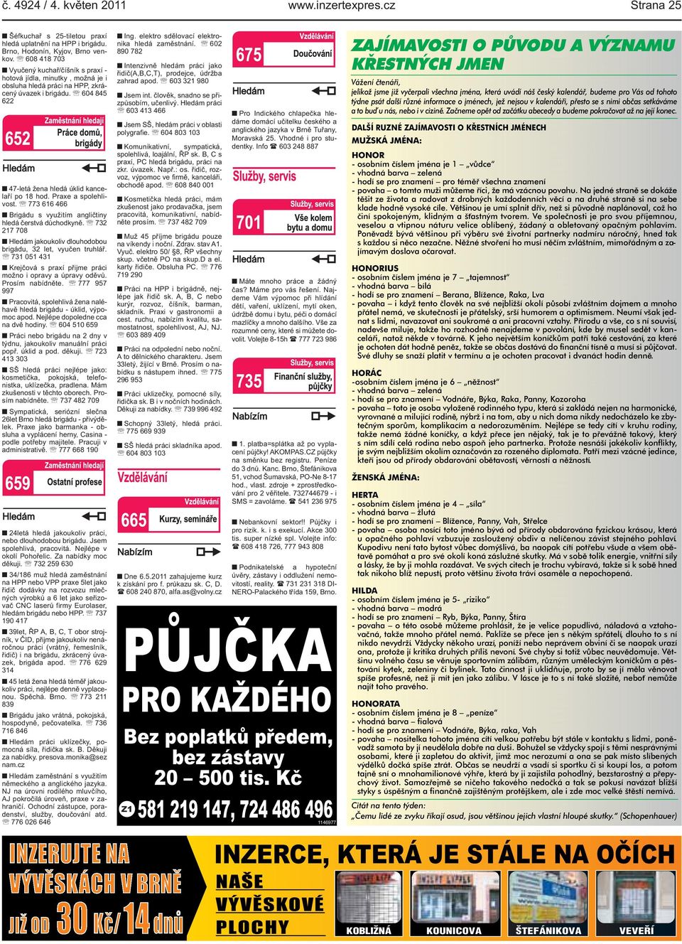 angličtiny hledá čerstvá důchodkyně 732 217 708 Hledám jakoukoliv dlouhodobou brigádu, 32 let, vyučen truhlář 731 051 431 Krejčová s praxí přijme práci možno i opravy a úpravy oděvů Prosím nabídněte