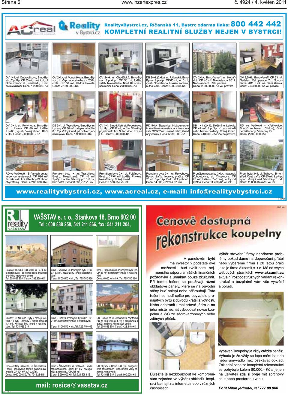 cihla CP 50 m 2 Klidná lokalita Cena: 2150000,-Kč OV 2+kk, ul Chudčická, Brno-Bystrc 2p/4 p, CP 56 m 2, lodžie, výtah Novostavba Nová KL s vest spotřebiči Cena: 2350000,-Kč DB 3+kk (2+kk), ul