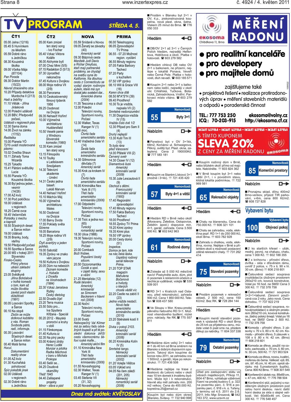 regionech plus 1230 Sama doma 1400 Život na zámku (17/52) Ředitelka 1500 Planeta YÓ TýYó uvádí moderované pásmo: 1502 Ovečka Shaun 1511 Záhady Toma Wizarda 1525 Tykadlo 1541 Pátrání světlušky Lucie