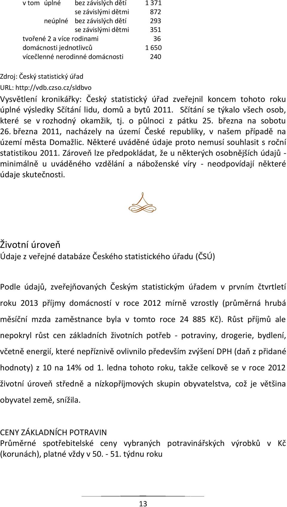 Sčítání se týkalo všech osob, které se v rozhodný okamžik, tj. o půlnoci z pátku 25. března na sobotu 26. března 2011, nacházely na území České republiky, v našem případě na území města Domažlic.