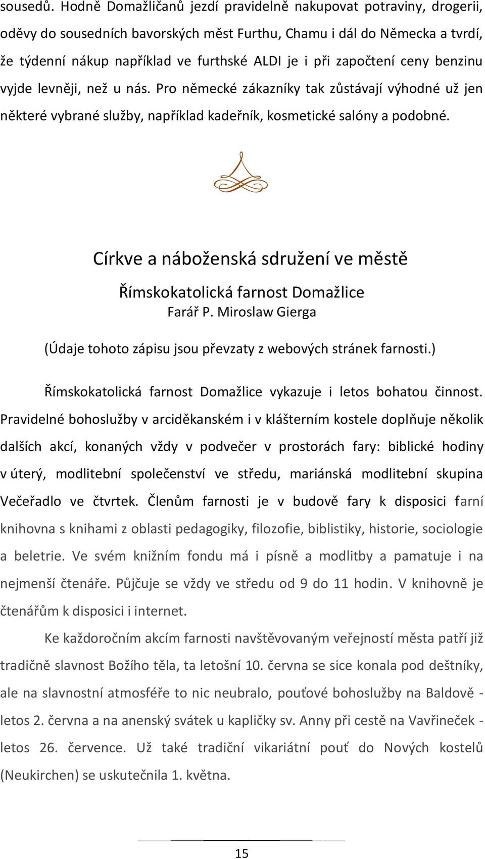 započtení ceny benzinu vyjde levněji, než u nás. Pro německé zákazníky tak zůstávají výhodné už jen některé vybrané služby, například kadeřník, kosmetické salóny a podobné.