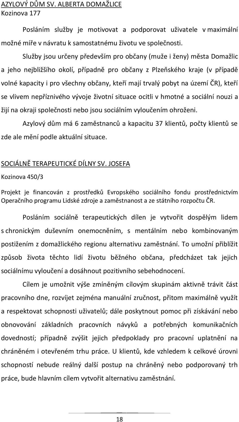 pobyt na území ČR), kteří se vlivem nepříznivého vývoje životní situace ocitli v hmotné a sociální nouzi a žijí na okraji společnosti nebo jsou sociálním vyloučením ohroženi.