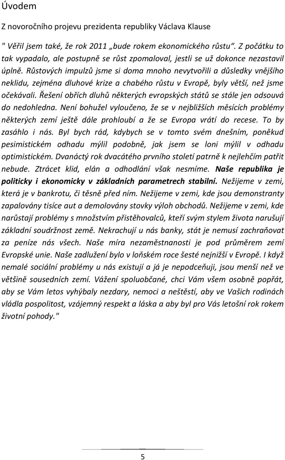 Růstových impulzů jsme si doma mnoho nevytvořili a důsledky vnějšího neklidu, zejména dluhové krize a chabého růstu v Evropě, byly větší, než jsme očekávali.