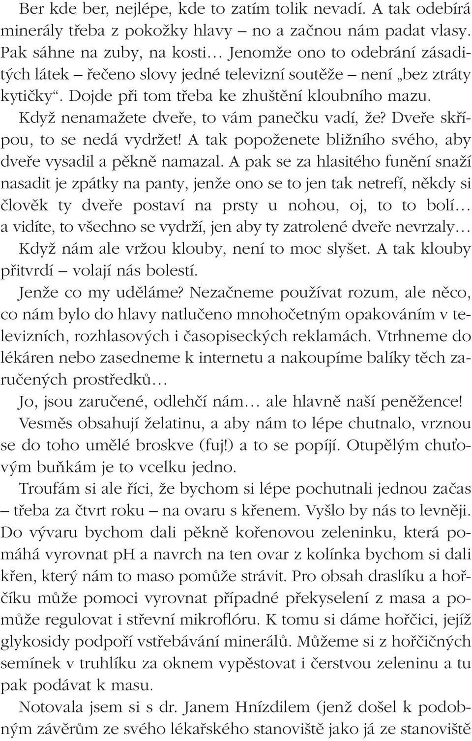 KdyÏ nenamaïete dvefie, to vám paneãku vadí, Ïe? Dvefie skfiípou, to se nedá vydrïet! A tak popoïenete bliïního svého, aby dvefie vysadil a pûknû namazal.