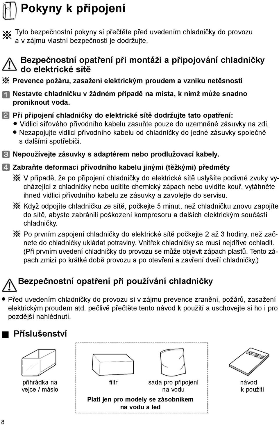 může snadno proniknout voda. Při připojení chladničky do elektrické sítě dodržujte tato opatření: Vidlici síťového přívodního kabelu zasuňte pouze do uzemněné zásuvky na zdi.
