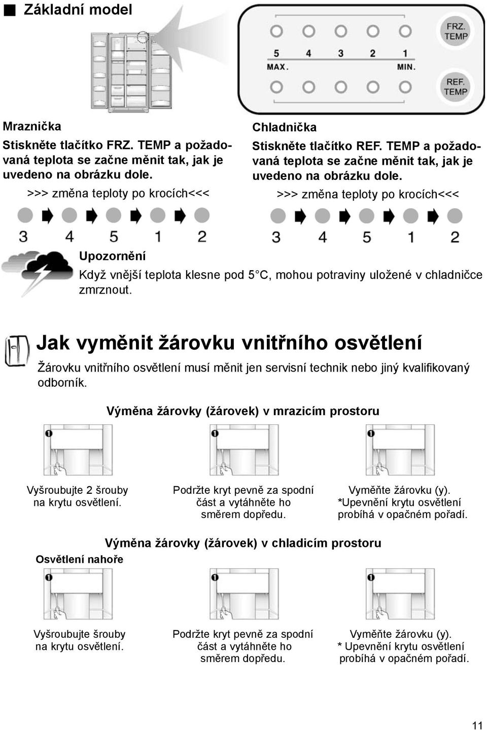 >>> změna teploty po krocích<<< Upozornění Když vnější teplota klesne pod 5 C, mohou potraviny uložené v chladničce zmrznout.
