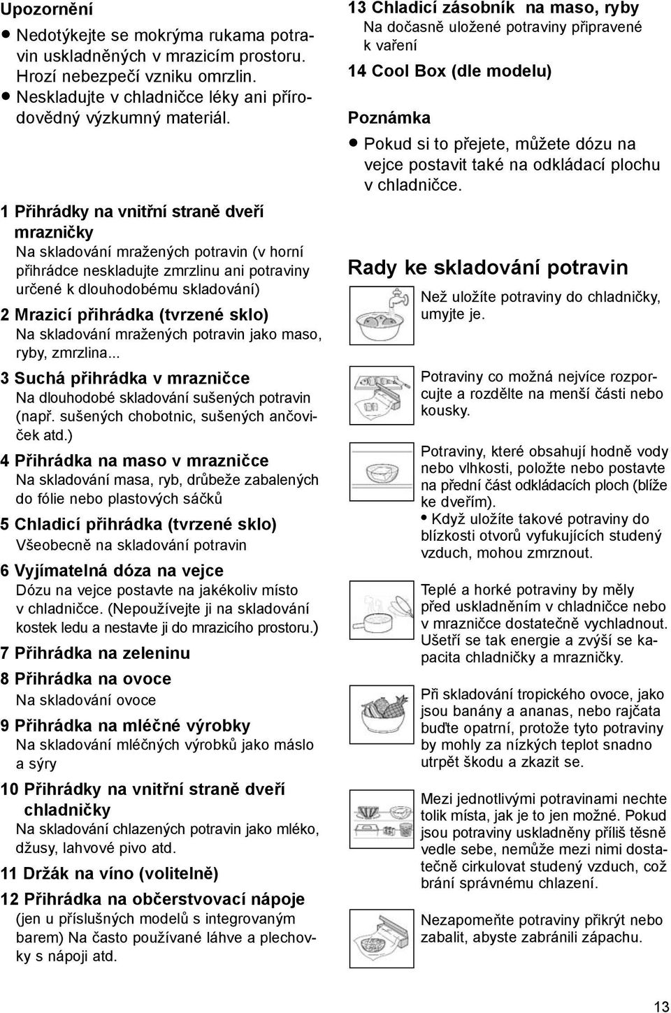 sklo) Na skladování mražených potravin jako maso, ryby, zmrzlina... 3 Suchá přihrádka v mrazničce Na dlouhodobé skladování sušených potravin (např. sušených chobotnic, sušených ančoviček atd.