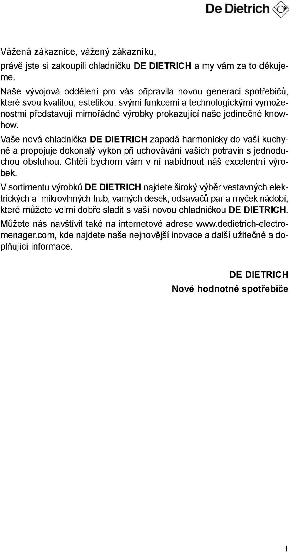 jedinečné knowhow. Vaše nová chladnička DE DIETRICH zapadá harmonicky do vaší kuchyně a propojuje dokonalý výkon při uchovávání vašich potravin s jednoduchou obsluhou.