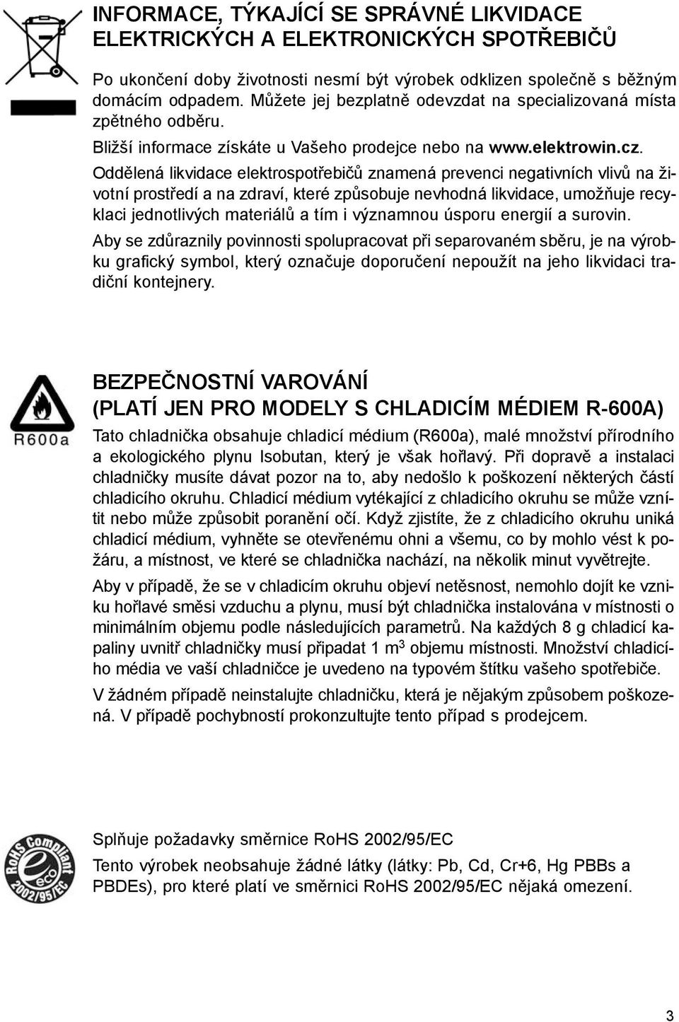 Oddělená likvidace elektrospotřebičů znamená prevenci negativních vlivů na životní prostředí a na zdraví, které způsobuje nevhodná likvidace, umožňuje recyklaci jednotlivých materiálů a tím i