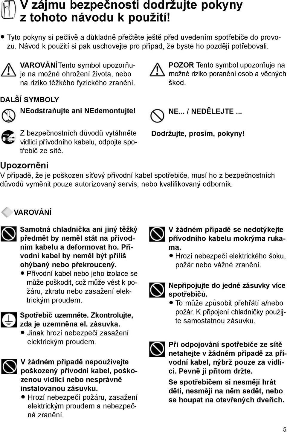 DALŠÍ SYMBOLY NEodstraňujte ani NEdemontujte! POZOR Tento symbol upozorňuje na možné riziko poranění osob a věcných škod. NE... / NEDĚLEJTE.