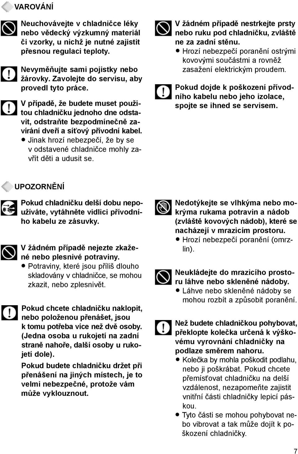 Jinak hrozí nebezpečí, že by se v odstavené chladničce mohly zavřít děti a udusit se. V žádném případě nestrkejte prsty nebo ruku pod chladničku, zvláště ne za zadní stěnu.