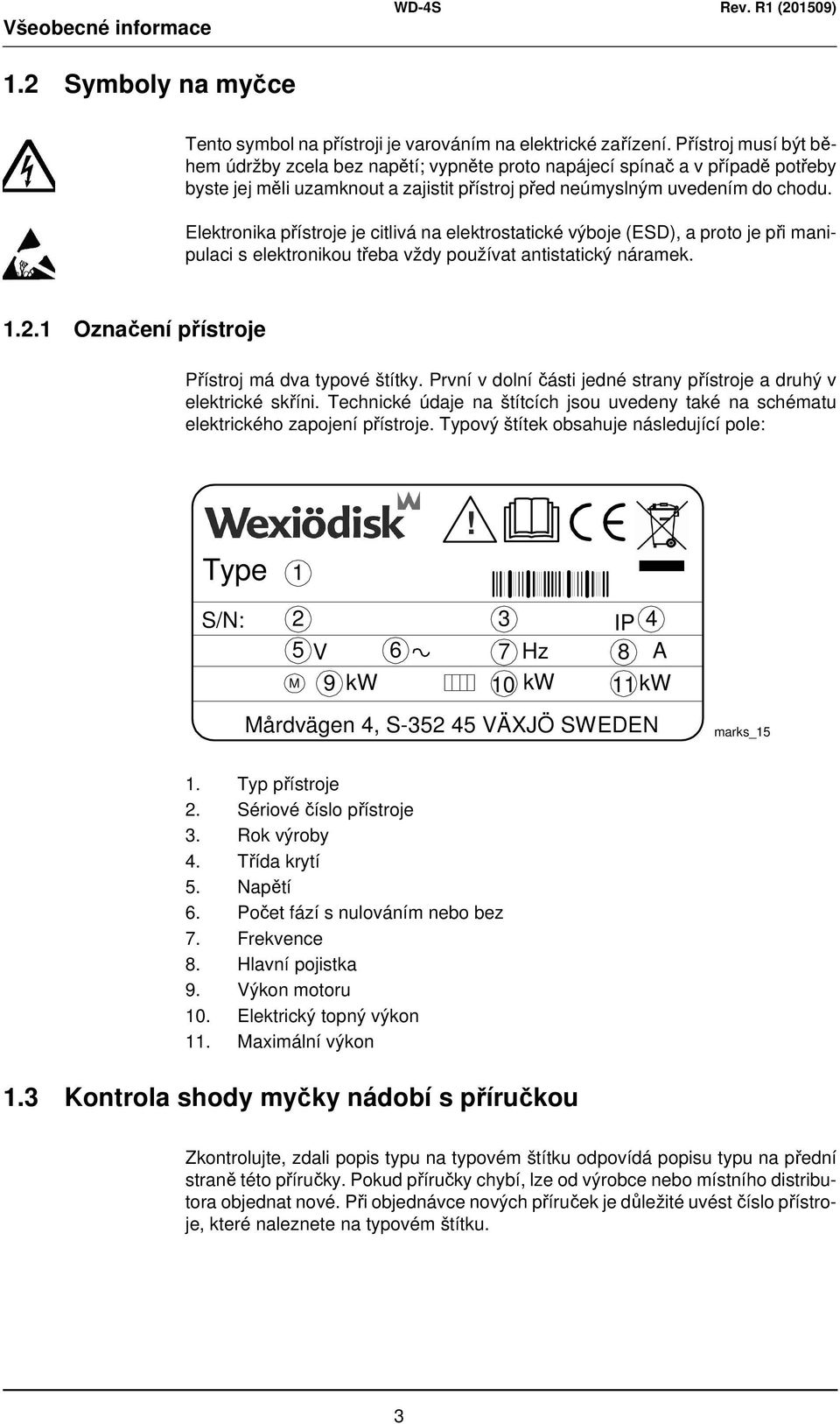 Elektronika přístroje je citlivá na elektrostatické výboje (ESD), a proto je při manipulaci s elektronikou třeba vždy používat antistatický náramek. 1.2.