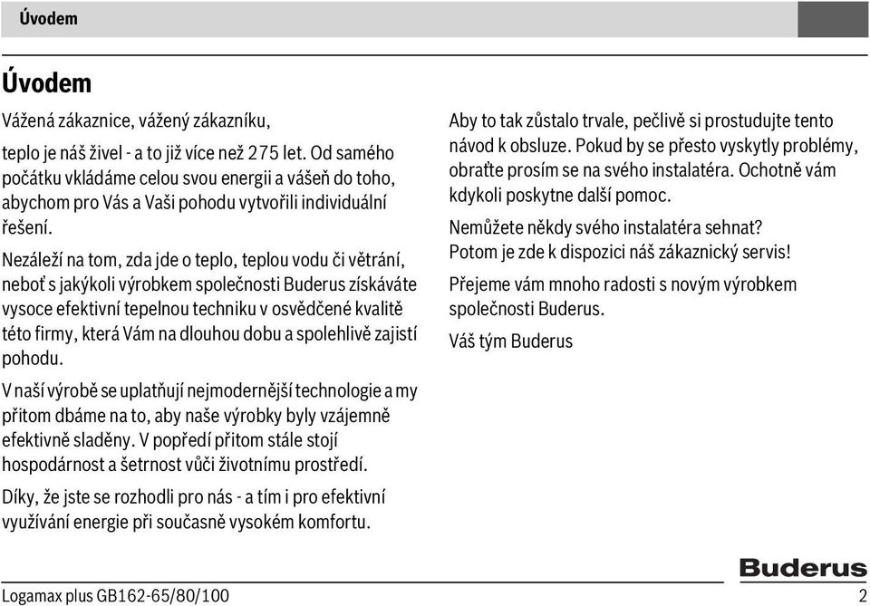 Nezáleží na tom, zda jde o teplo, teplou vodu či větrání, neboť s jakýkoli výrobkem společnosti Buderus získáváte vysoce efektivní tepelnou techniku v osvědčené kvalitě této firmy, která Vám na